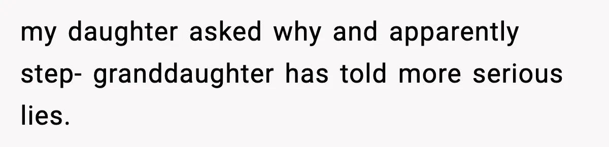 my daughter asked why and apparently step- granddaughter has told more serious lies.