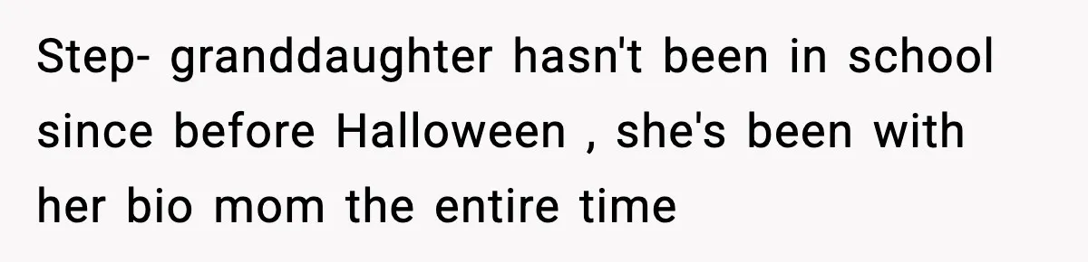 Step- granddaughter hasn't been in school since before Halloween , she's been with her bio mom the entire time