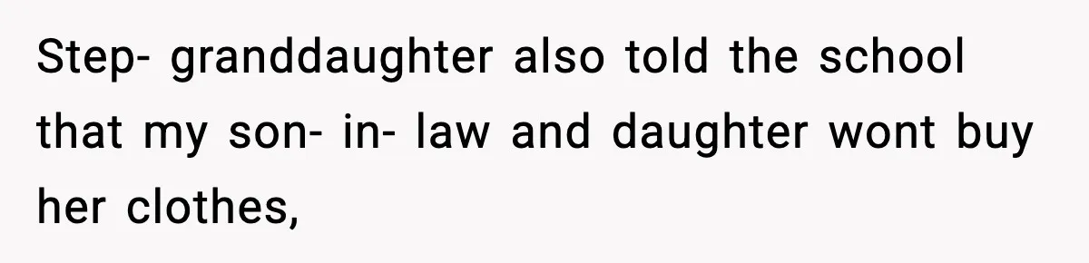 Step- granddaughter also told the school that my son- in- law and daughter wont buy her clothes,