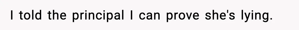 I told the principal I can prove she's lying.