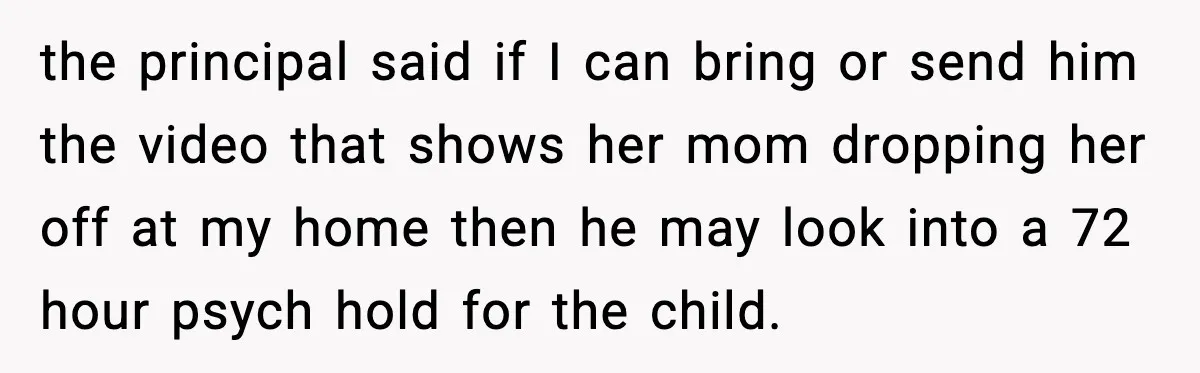 the principal said if I can bring or send him the video that shows her mom dropping her off at my home then he may look into a 72 hour...