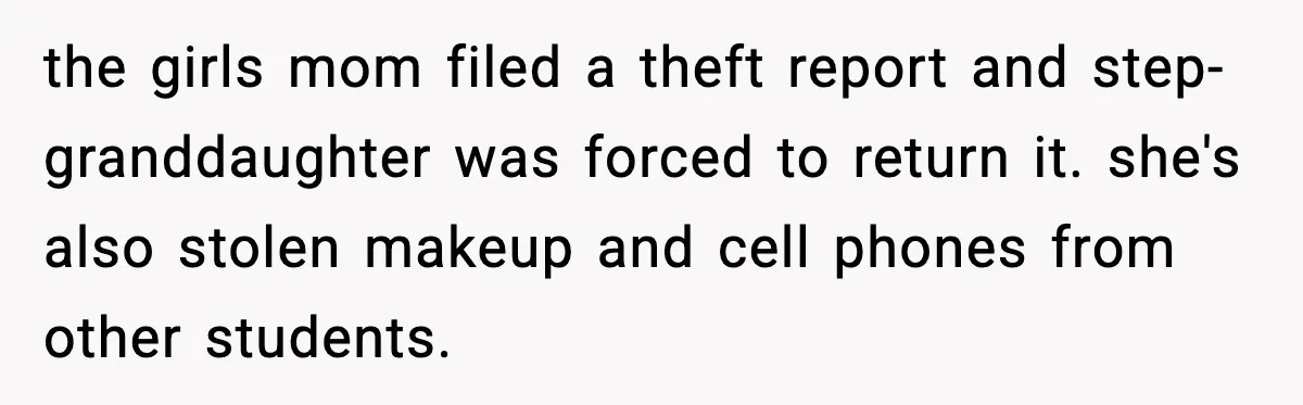 the girls mom filed a theft report and step- granddaughter was forced to return it. she's also stolen makeup and cell phones from other students.
