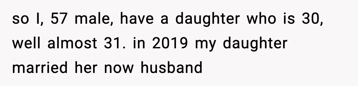 so I, 57 male, have a daughter who is 30, well almost 31. in 2019 my daughter married her now husband