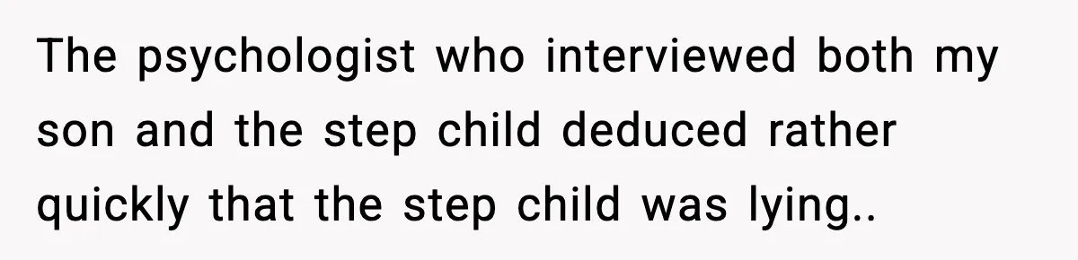 The psychologist who interviewed both my son and the step child deduced rather quickly that the step child was lying..