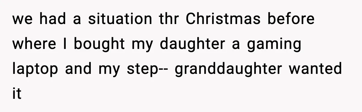 we had a situation thr Christmas before where I bought my daughter a gaming laptop and my step-- granddaughter wanted it