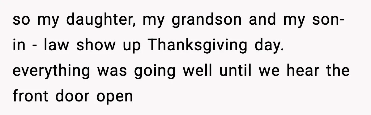 so my daughter, my grandson and my son- in - law show up Thanksgiving day. everything was going well until we hear the front door open
