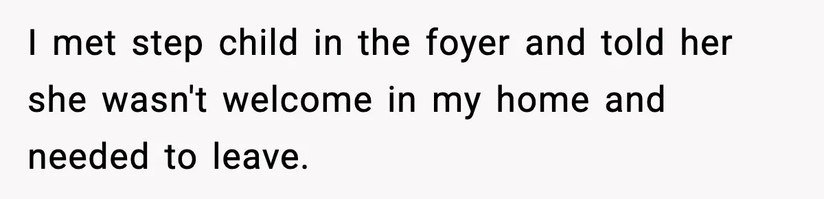 I met step child in the foyer and told her she wasn't welcome in my home and needed to leave.
