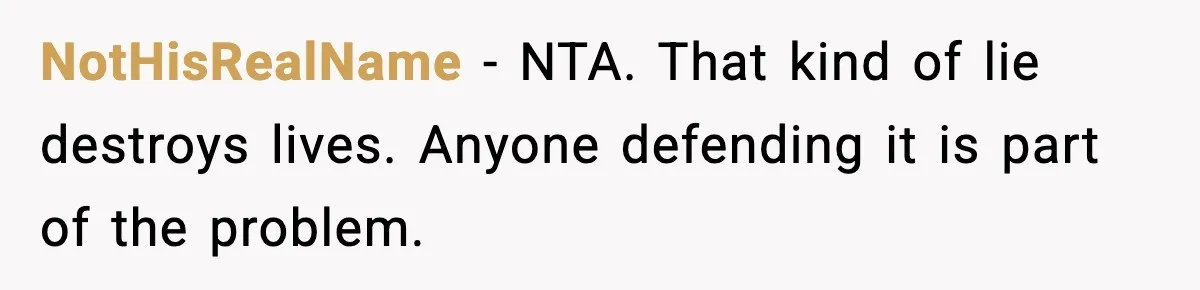 NotHisRealName - NTA. That kind of lie destroys lives. Anyone defending it is part of the problem.