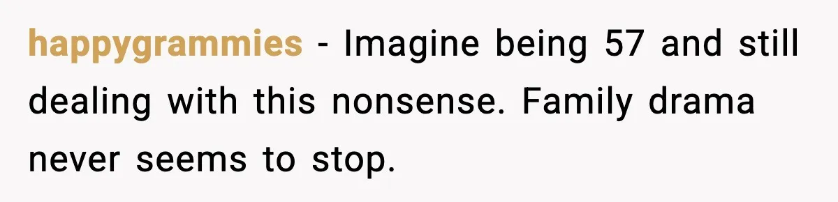 happygrammies - Imagine being 57 and still dealing with this nonsense. Family drama never seems to stop.