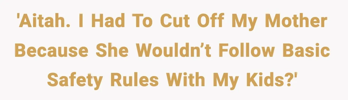 'AITAH. I had to cut off my mother because she wouldn’t follow basic safety rules with my kids?'