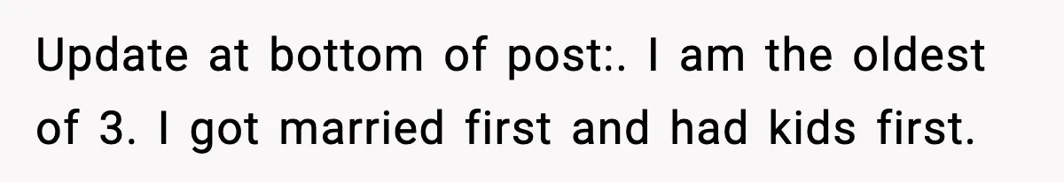 Update at bottom of post:. I am the oldest of 3. I got married first and had kids first.