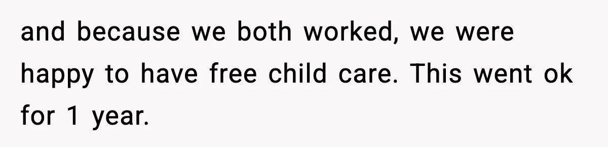 and because we both worked, we were happy to have free child care. This went ok for 1 year.