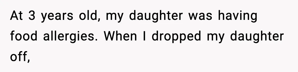 At 3 years old, my daughter was having food allergies. When I dropped my daughter off,