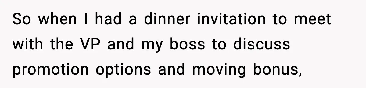 So when I had a dinner invitation to meet with the VP and my boss to discuss promotion options and moving bonus,