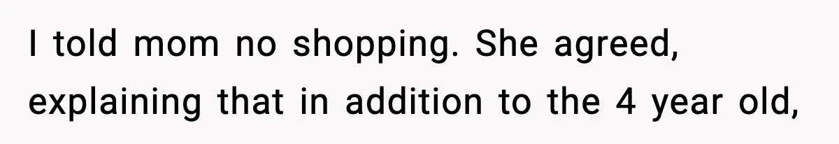 I told mom no shopping. She agreed, explaining that in addition to the 4 year old,