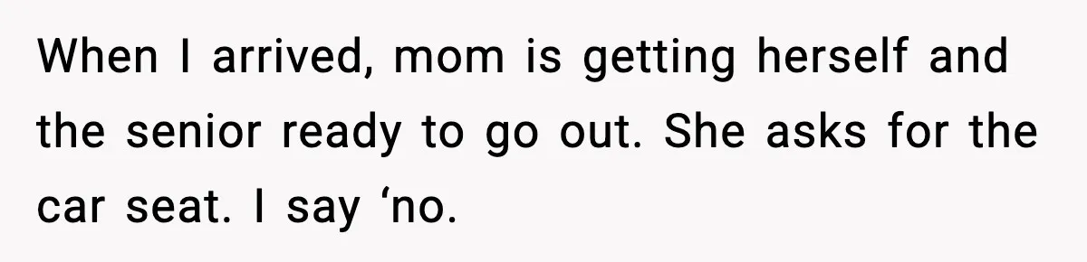 When I arrived, mom is getting herself and the senior ready to go out. She asks for the car seat. I say ‘no.