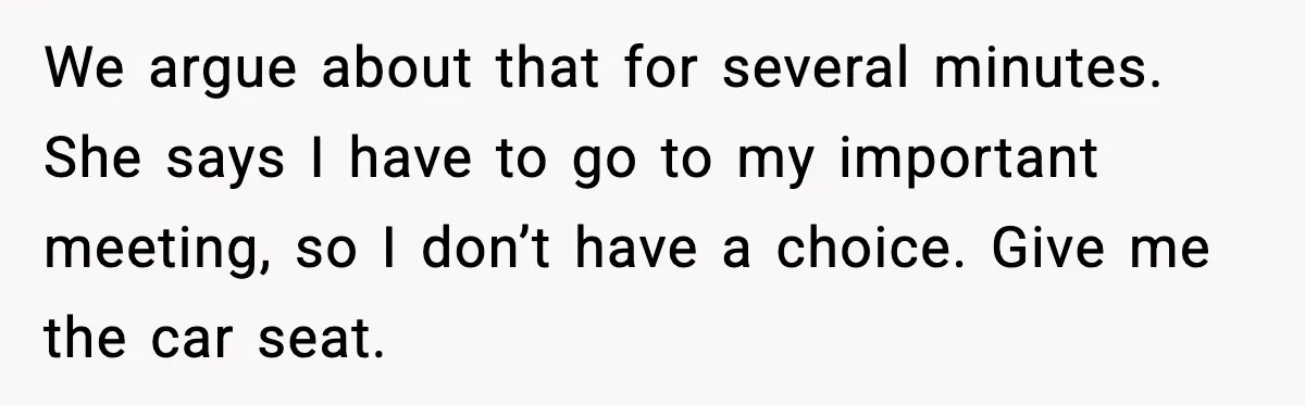 We argue about that for several minutes. She says I have to go to my important meeting, so I don’t have a choice. Give me the car seat.