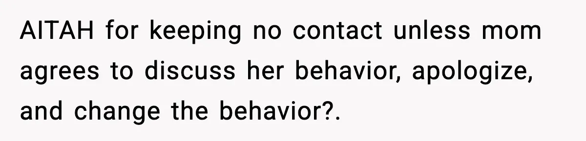 AITAH for keeping no contact unless mom agrees to discuss her behavior, apologize, and change the behavior?.