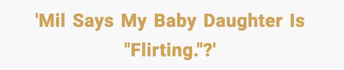 'MIL says my baby daughter is "flirting."?'