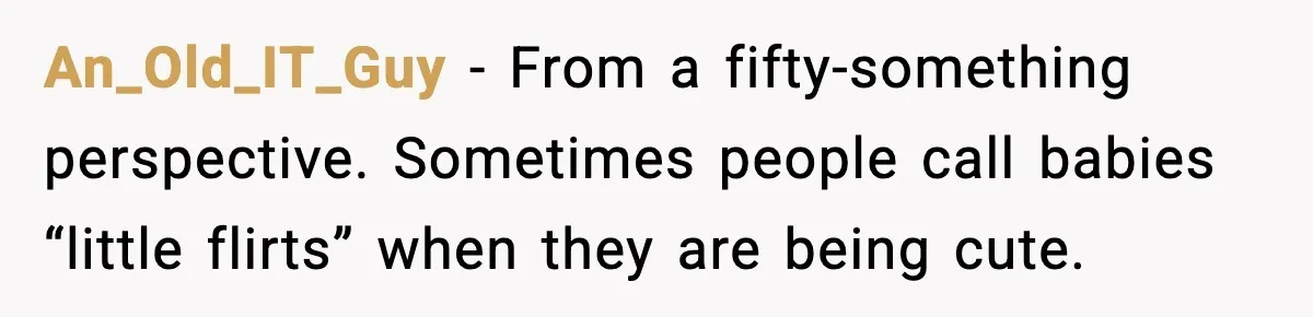 An_Old_IT_Guy - From a fifty-something perspective. Sometimes people call babies “little flirts” when they are being cute.