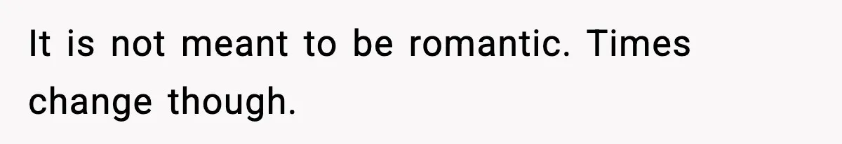 It is not meant to be romantic. Times change though.