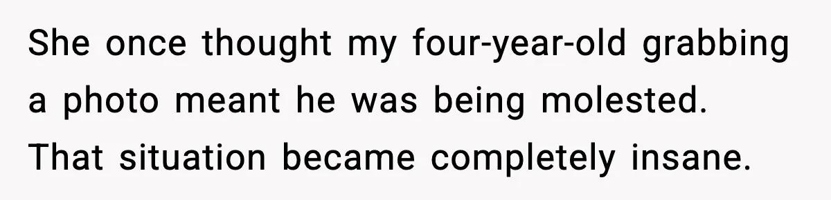 She once thought my four-year-old grabbing a photo meant he was being molested. That situation became completely insane.