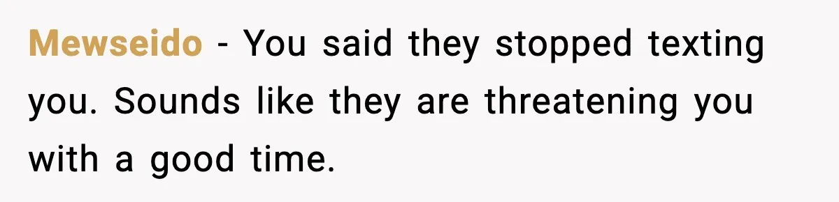 Bride Blocks MIL’s Offensive Song Request At Wedding Reception Mewseido - You said they stopped texting you. Sounds like they are threatening you with a good time.