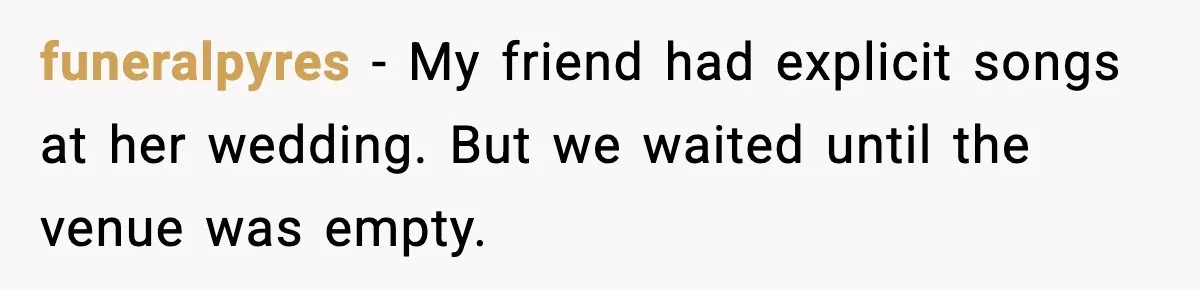 Bride Blocks MIL’s Offensive Song Request At Wedding Reception funeralpyres - My friend had explicit songs at her wedding. But we waited until the venue was empty.