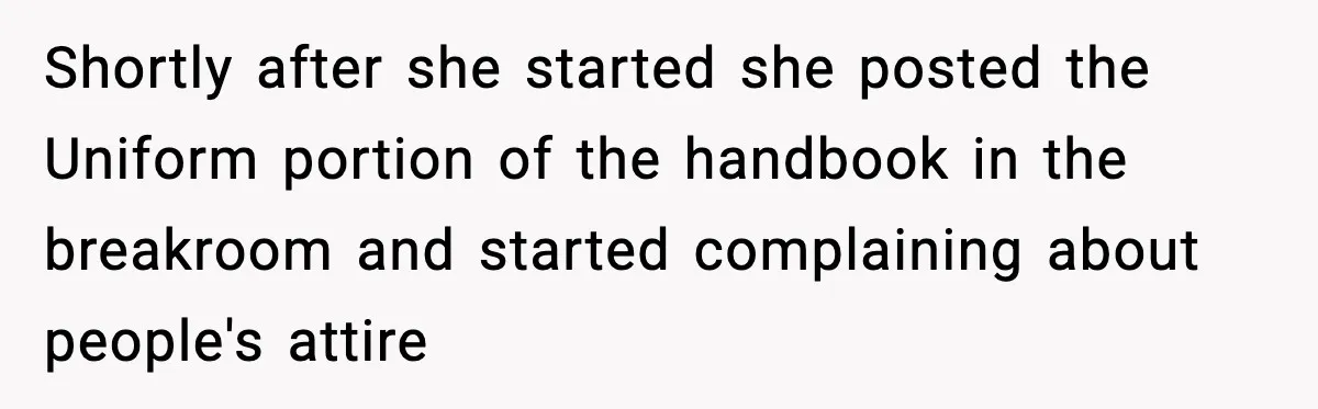 Shortly after she started she posted the Uniform portion of the handbook in the breakroom and started complaining about people's attire