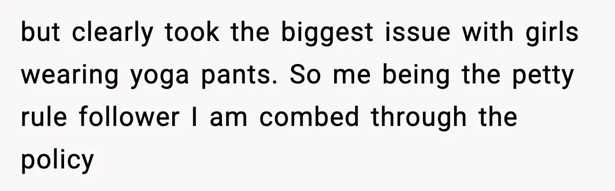 but clearly took the biggest issue with girls wearing yoga pants. So me being the petty rule follower I am combed through the policy