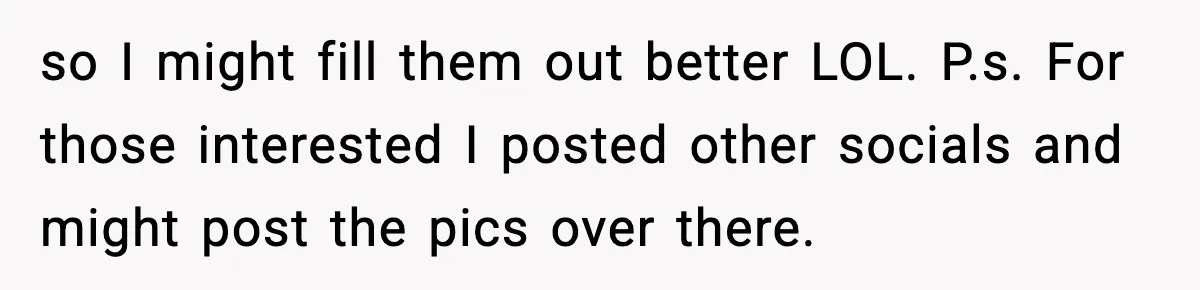 so I might fill them out better LOL. P.s. For those interested I posted other socials and might post the pics over there.