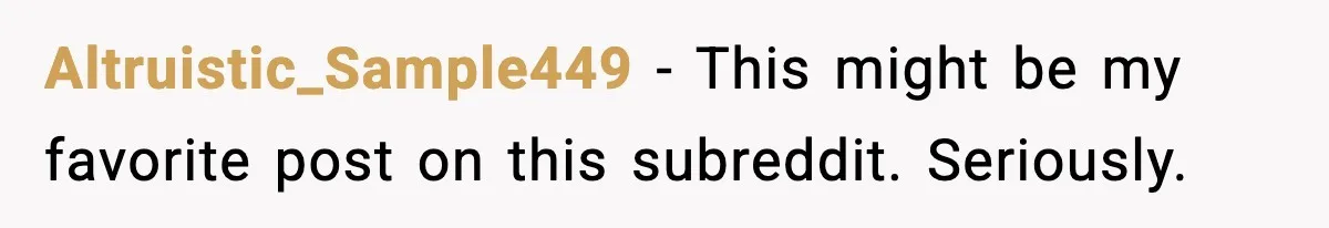Altruistic_Sample449 - This might be my favorite post on this subreddit. Seriously.