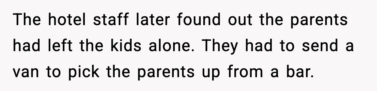 The hotel staff later found out the parents had left the kids alone. They had to send a van to pick the parents up from a bar.