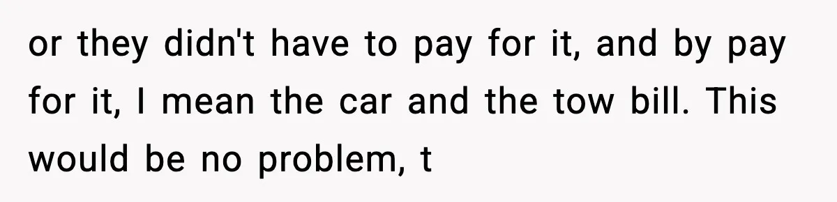 or they didn't have to pay for it, and by pay for it, I mean the car and the tow bill. This would be no problem, t