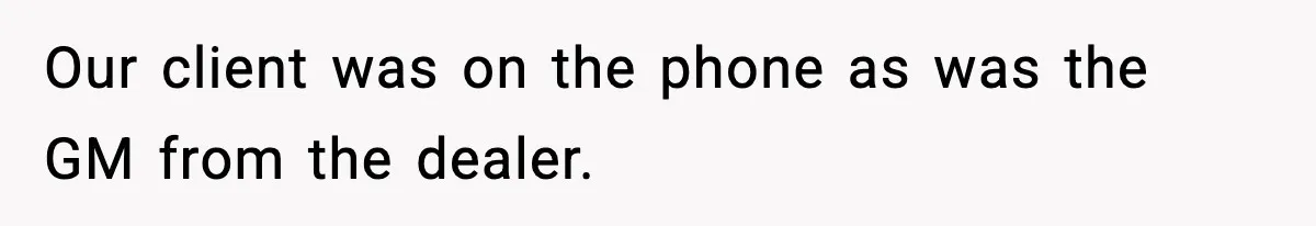 Our client was on the phone as was the GM from the dealer.