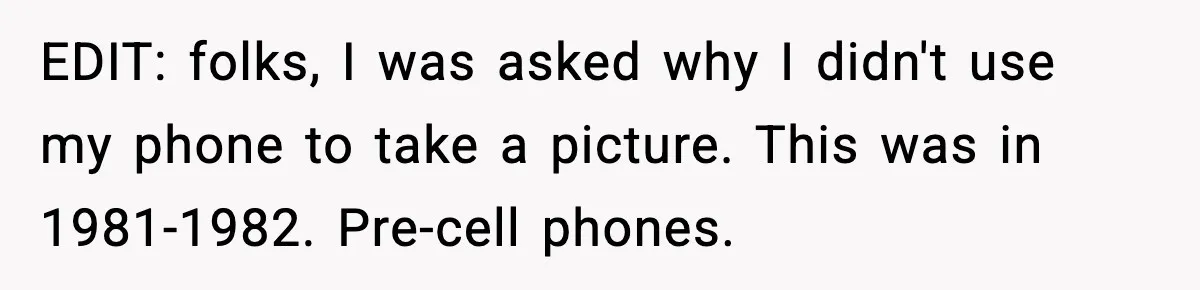 EDIT: folks, I was asked why I didn't use my phone to take a picture. This was in 1981-1982. Pre-cell phones.