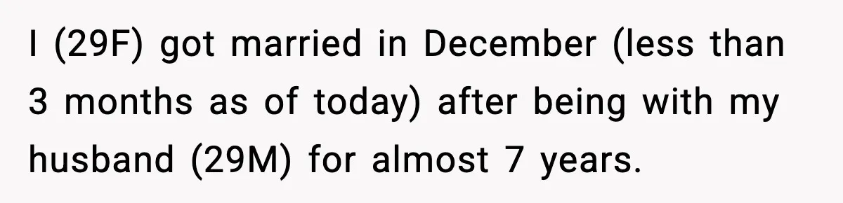 I (29F) got married in December (less than 3 months as of today) after being with my husband (29M) for almost 7 years.