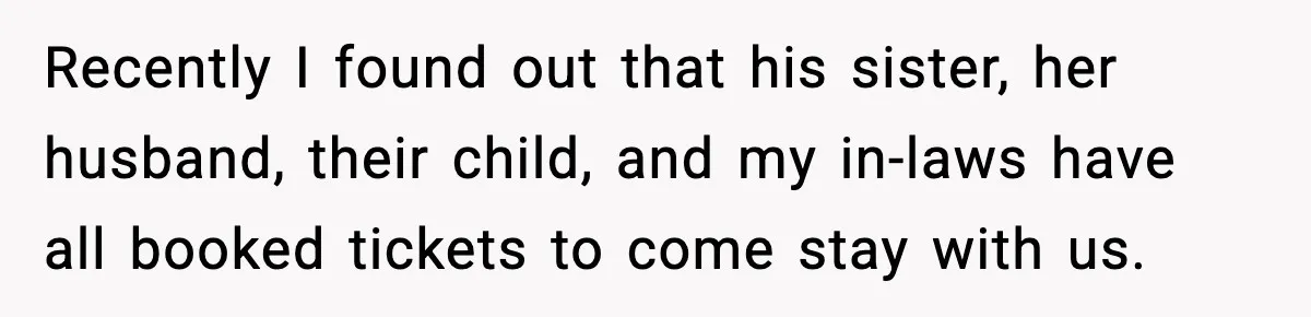 Recently I found out that his sister, her husband, their child, and my in-laws have all booked tickets to come stay with us.