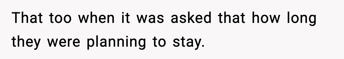 That too when it was asked that how long they were planning to stay.