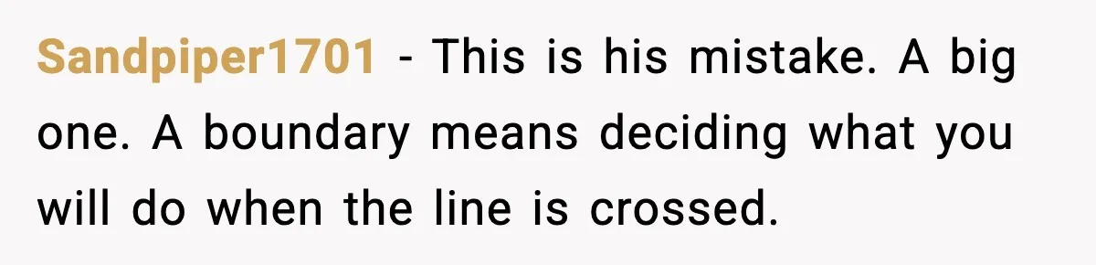 Sandpiper1701 - This is his mistake. A big one. A boundary means deciding what you will do when the line is crossed.