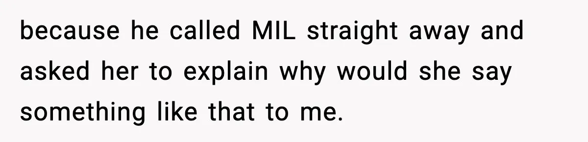 because he called MIL straight away and asked her to explain why would she say something like that to me.