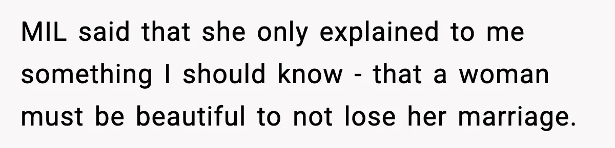 MIL said that she only explained to me something I should know - that a woman must be beautiful to not lose her marriage.