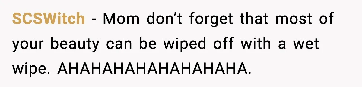 SCSWitch - Mom don’t forget that most of your beauty can be wiped off with a wet wipe. AHAHAHAHAHAHAHAHA.