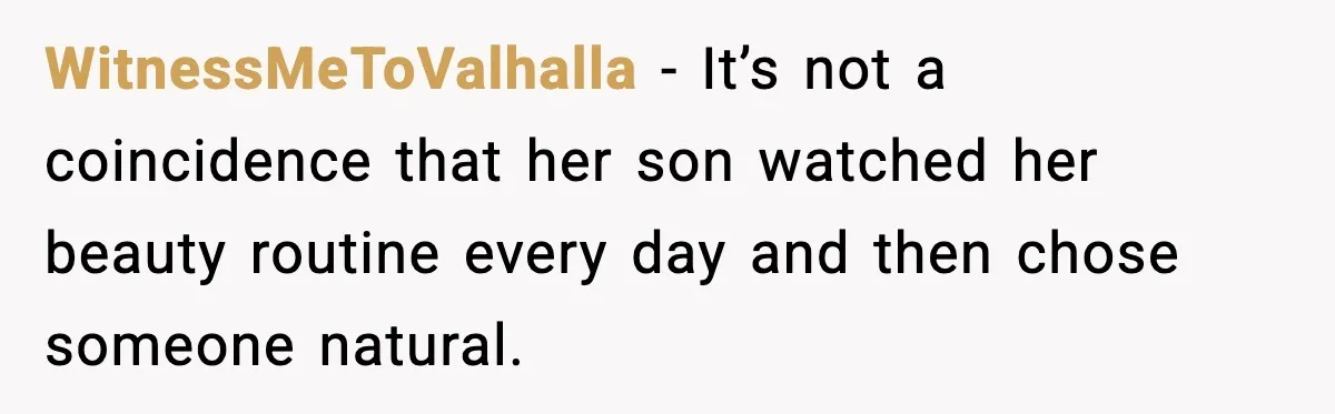 WitnessMeToValhalla - It’s not a coincidence that her son watched her beauty routine every day and then chose someone natural.