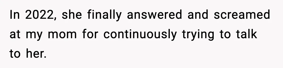 In 2022, she finally answered and screamed at my mom for continuously trying to talk to her.
