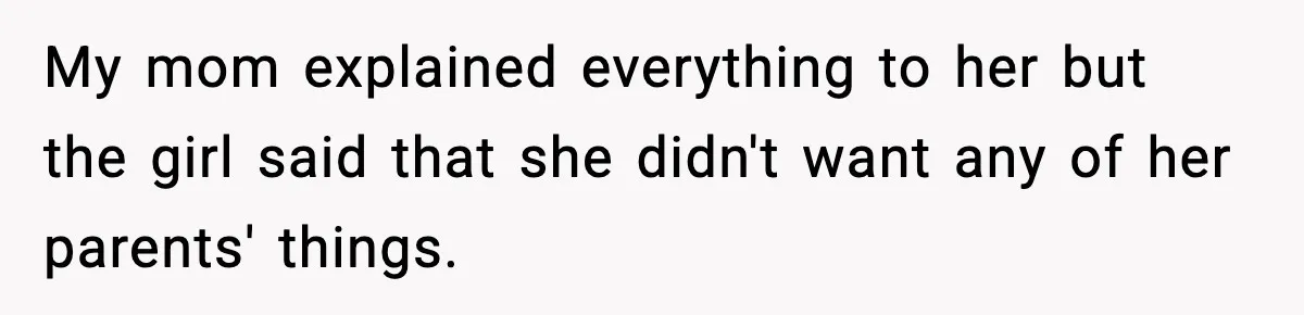 My mom explained everything to her but the girl said that she didn't want any of her parents' things.