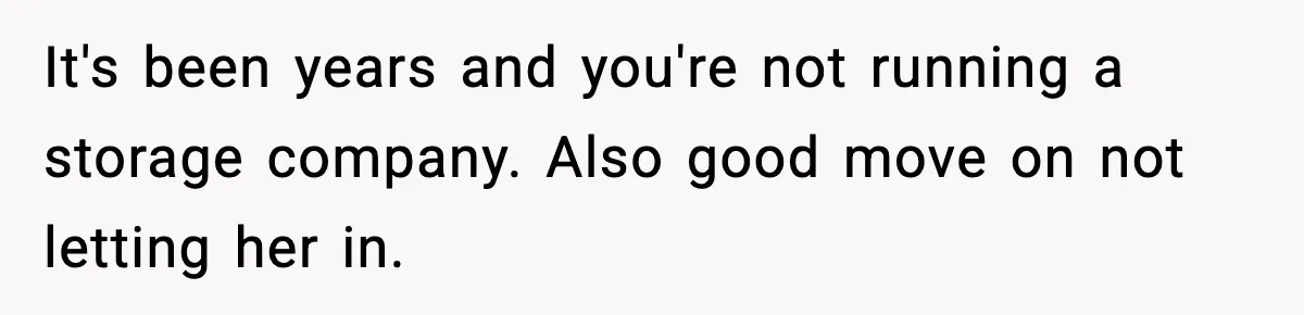 It's been years and you're not running a storage company. Also good move on not letting her in.