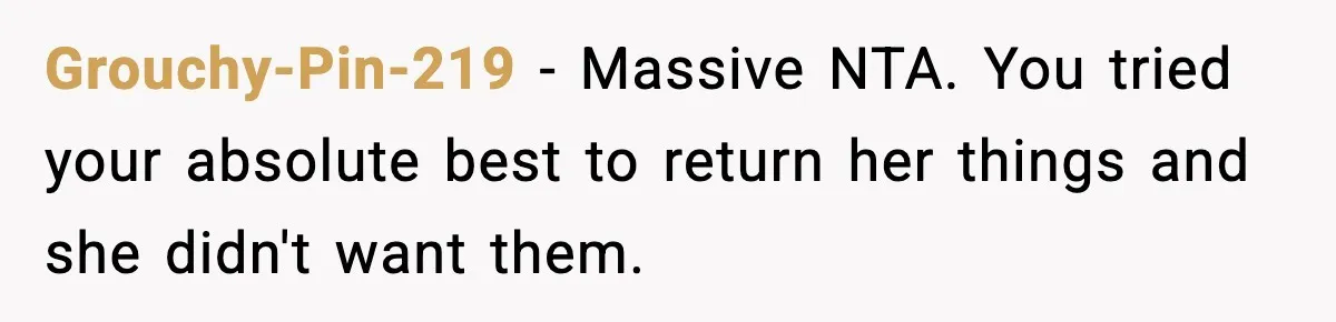 Grouchy-Pin-219 - Massive NTA. You tried your absolute best to return her things and she didn't want them.