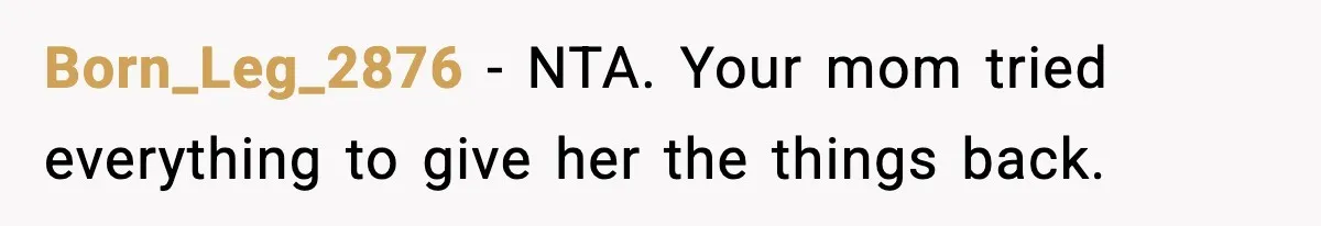 Born_Leg_2876 - NTA. Your mom tried everything to give her the things back.