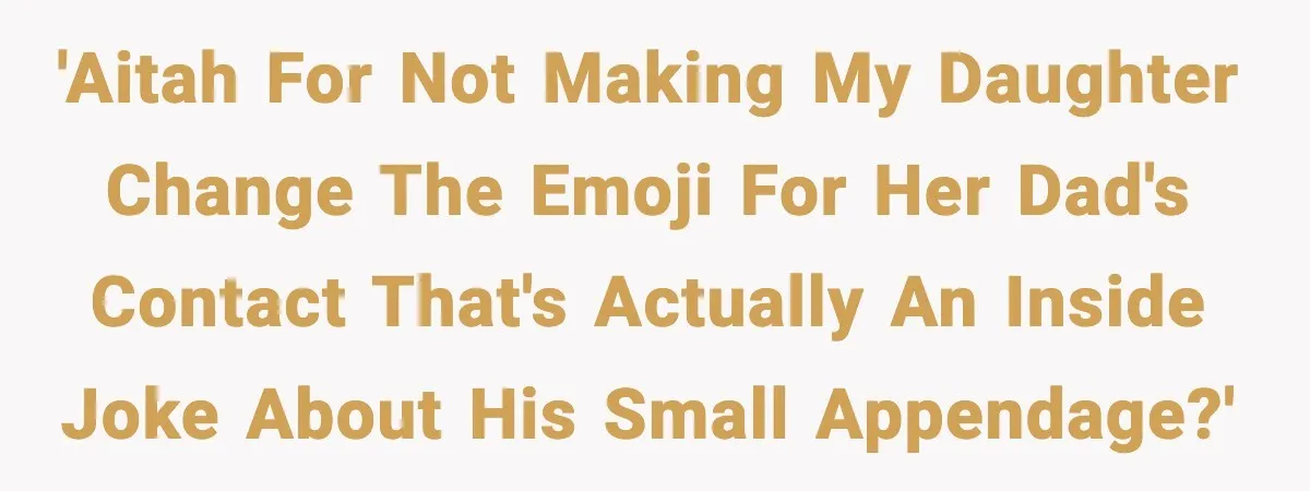 'AITAH for not making my daughter change the emoji for her Dad's contact that's actually an inside joke about his small appendage?'